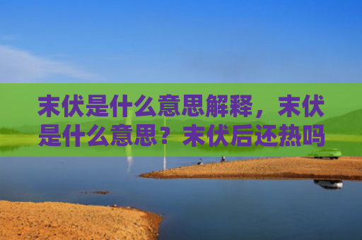 末伏是什么意思解释，末伏是什么意思？末伏后还热吗？