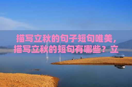 描写立秋的句子短句唯美，描写立秋的短句有哪些？立秋文案短句大全