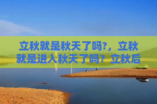 立秋就是秋天了吗?，立秋就是进入秋天了吗？立秋后天气还会热吗？
