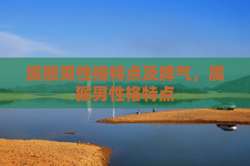属猴男性格特点及脾气，属猴男性格特点