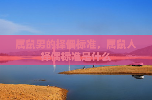 属鼠男的择偶标准，属鼠人择偶标准是什么