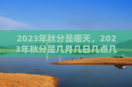 2023年秋分是哪天，2023年秋分是几月几日几点几分？秋分三候是哪三候？
