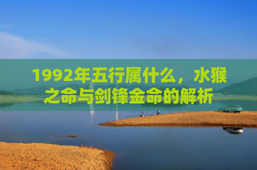 1992年五行属什么，水猴之命与剑锋金命的解析