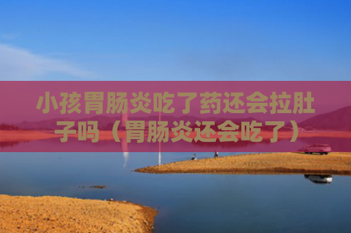 小孩胃肠炎吃了药还会拉肚子吗（胃肠炎还会吃了）