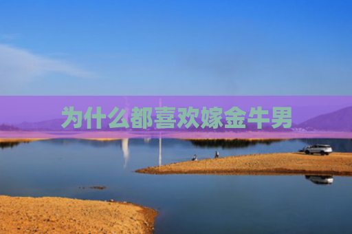 为什么都喜欢嫁金牛男