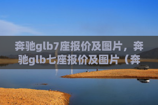 奔驰glb7座报价及图片，奔驰glb七座报价及图片（奔驰报价图片）