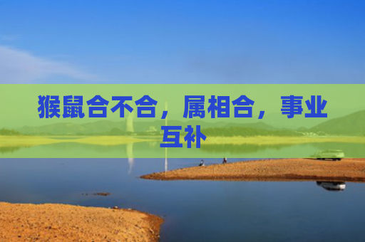 猴鼠合不合，属相合，事业互补