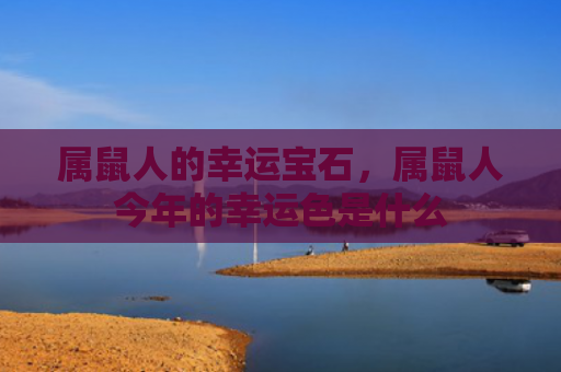 属鼠人的幸运宝石，属鼠人今年的幸运色是什么