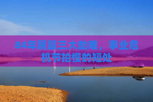 84年属鼠三大劫难，事业危机节拍慢的短处