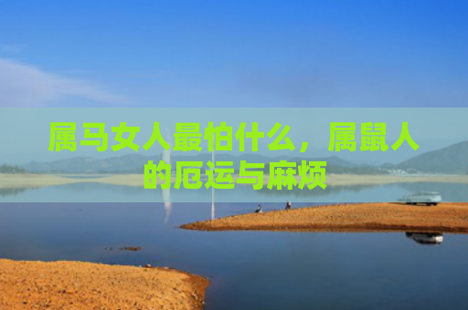属马女人最怕什么，属鼠人的厄运与麻烦