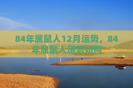 84年属鼠人12月运势，84年属鼠人运势如何