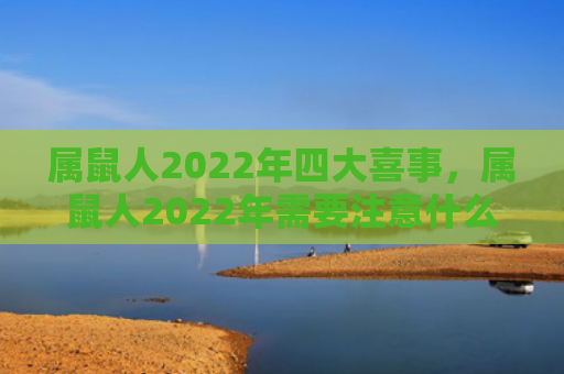 属鼠人2022年四大喜事，属鼠人2022年需要注意什么