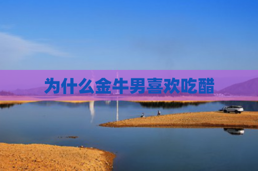 为什么金牛男喜欢吃醋
