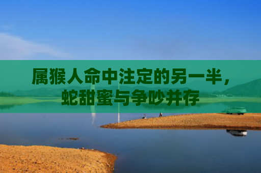 属猴人命中注定的另一半，蛇甜蜜与争吵并存