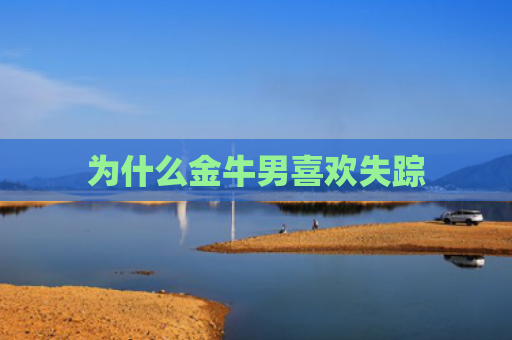 为什么金牛男喜欢失踪