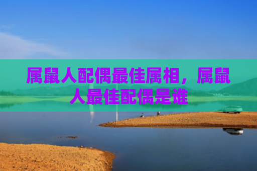 属鼠人配偶最佳属相，属鼠人最佳配偶是谁