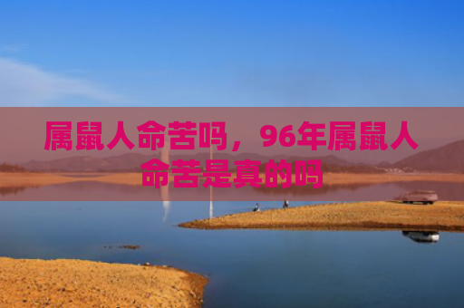 属鼠人命苦吗，96年属鼠人命苦是真的吗