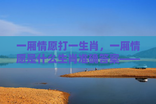 一厢情愿打一生肖，一厢情愿是什么生肖准确答案——属鼠的一厢情愿特点