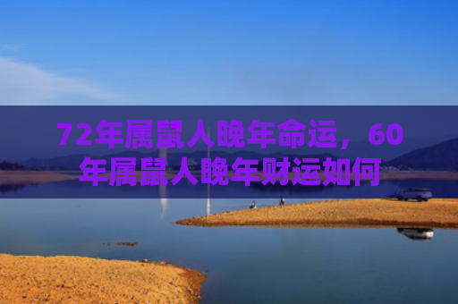 72年属鼠人晚年命运，60年属鼠人晚年财运如何