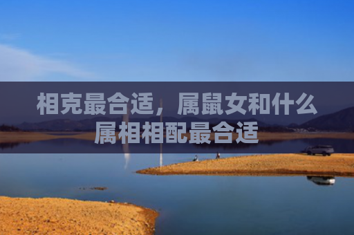 相克最合适，属鼠女和什么属相相配最合适