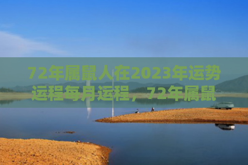 72年属鼠人在2023年运势运程每月运程，72年属鼠人在2022事业走势如何