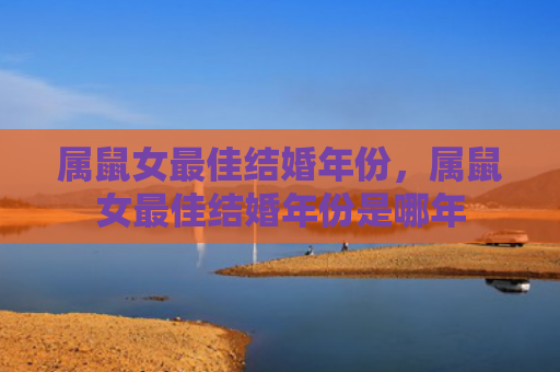 属鼠女最佳结婚年份，属鼠女最佳结婚年份是哪年