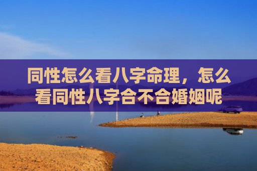 同性怎么看八字命理，怎么看同性八字合不合婚姻呢
