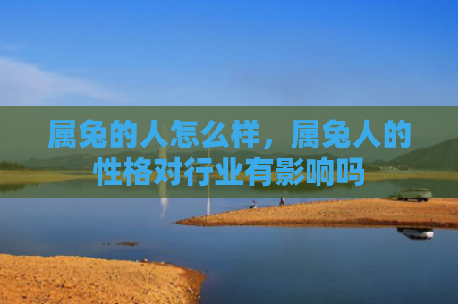 属兔的人怎么样，属兔人的性格对行业有影响吗