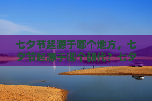 七夕节起源于哪个地方，七夕节起源于哪个朝代？七夕节的真正来历是什么？