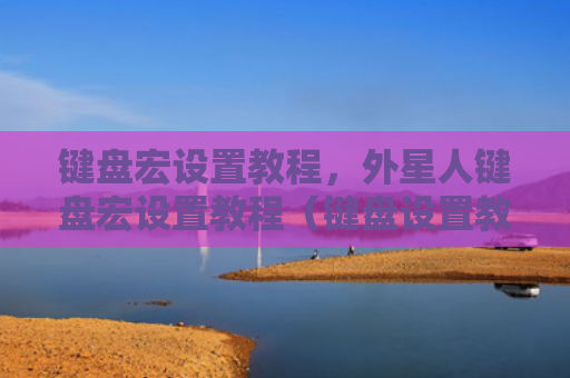 键盘宏设置教程，外星人键盘宏设置教程（键盘设置教程）