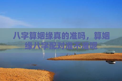 八字算姻缘真的准吗，算姻缘八字配对准不准呢