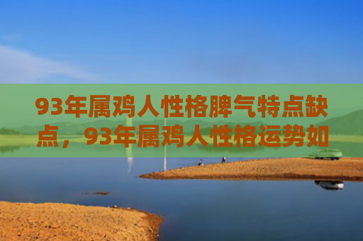 93年属鸡人性格脾气特点缺点，93年属鸡人性格运势如何