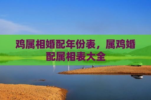 鸡属相婚配年份表，属鸡婚配属相表大全