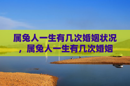 属兔人一生有几次婚姻状况，属兔人一生有几次婚姻