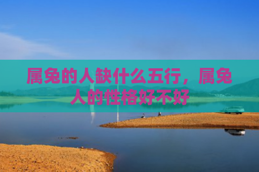 属兔的人缺什么五行，属兔人的性格好不好