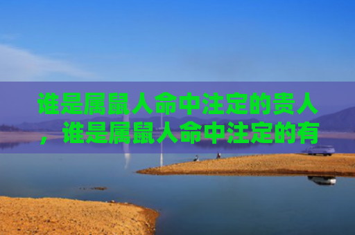 谁是属鼠人命中注定的贵人，谁是属鼠人命中注定的有缘人