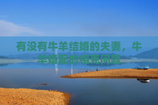 有没有牛羊结婚的夫妻，牛羊婚配的相克问题