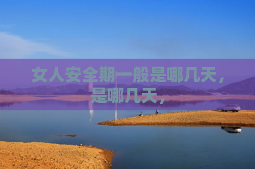 女人安全期一般是哪几天，是哪几天，