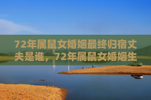 72年属鼠女婚姻最终归宿丈夫是谁，72年属鼠女婚姻生活需要注意什么