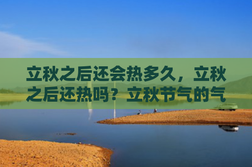 立秋之后还会热多久，立秋之后还热吗？立秋节气的气候特点有哪些？