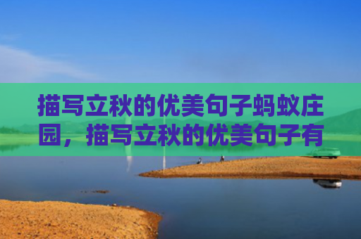 描写立秋的优美句子蚂蚁庄园，描写立秋的优美句子有哪些？赞美立秋的短句大全