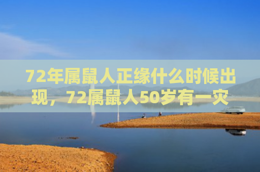 72年属鼠人正缘什么时候出现，72属鼠人50岁有一灾如何化解
