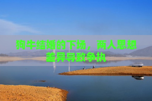 狗牛结婚的下场，两人思想差异导致争执