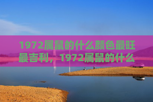 1972属鼠的什么颜色最旺最吉利，1972属鼠的什么颜色最旺