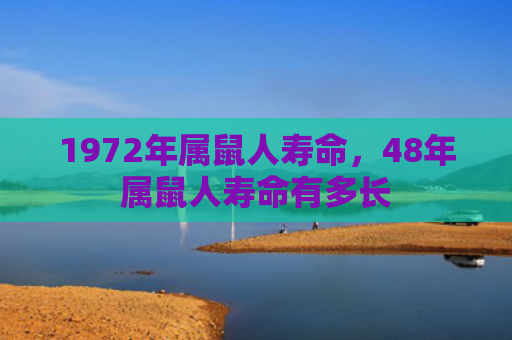 1972年属鼠人寿命，48年属鼠人寿命有多长