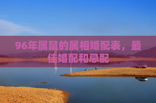 96年属鼠的属相婚配表，最佳婚配和忌配