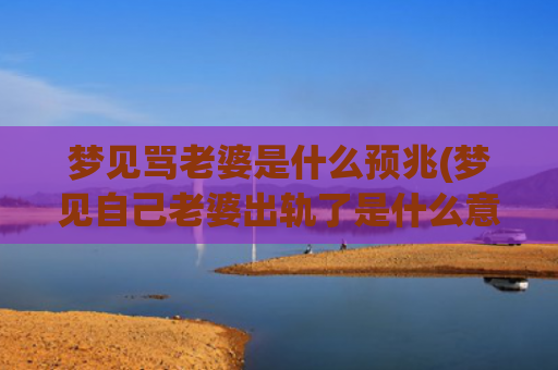 梦见骂老婆是什么预兆(梦见自己老婆出轨了是什么意思)