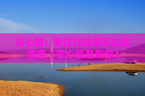 花心数：帮你巧妙避开这些星座（花心星座帮你）