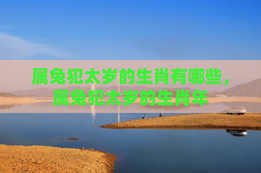 属兔犯太岁的生肖有哪些，属兔犯太岁的生肖年