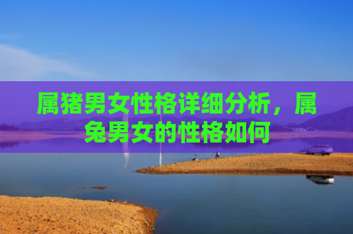 属猪男女性格详细分析，属兔男女的性格如何